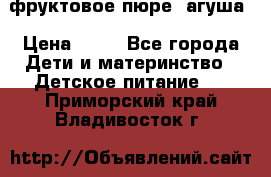 фруктовое пюре  агуша › Цена ­ 15 - Все города Дети и материнство » Детское питание   . Приморский край,Владивосток г.